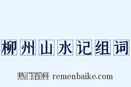 柳州山水记组词是什么意思的图片